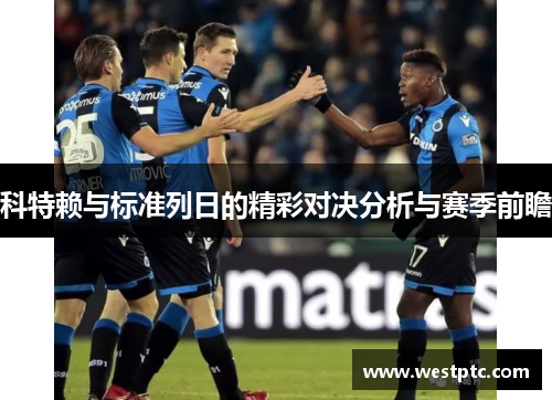 科特赖与标准列日的精彩对决分析与赛季前瞻