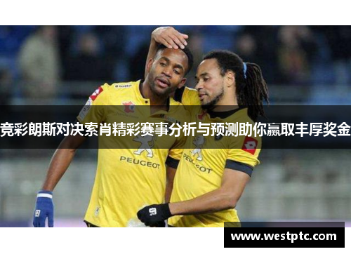 竞彩朗斯对决索肖精彩赛事分析与预测助你赢取丰厚奖金