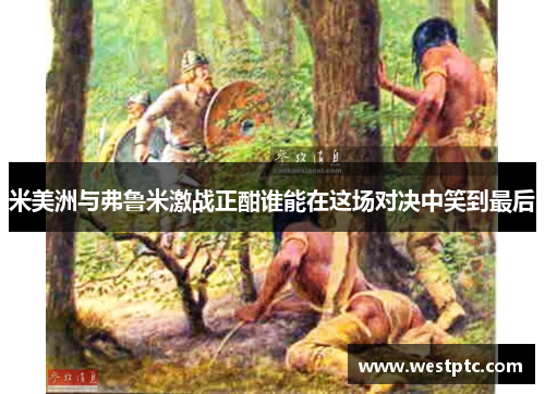 米美洲与弗鲁米激战正酣谁能在这场对决中笑到最后