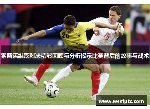 索斯诺维茨对决精彩回顾与分析揭示比赛背后的故事与战术